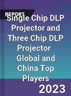 Single Chip DLP Projector and Three Chip DLP Projector Global and China Top Players Market