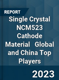 Single Crystal NCM523 Cathode Material Global and China Top Players Market