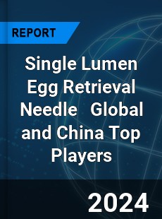 Single Lumen Egg Retrieval Needle Global and China Top Players Market