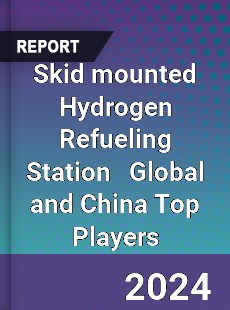 Skid mounted Hydrogen Refueling Station Global and China Top Players Market