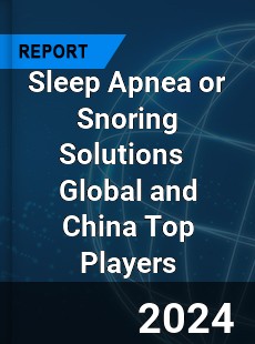 Sleep Apnea or Snoring Solutions Global and China Top Players Market