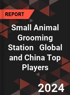 Small Animal Grooming Station Global and China Top Players Market