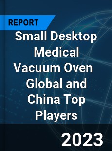 Small Desktop Medical Vacuum Oven Global and China Top Players Market