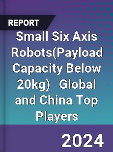 Small Six Axis Robots Global and China Top Players Market