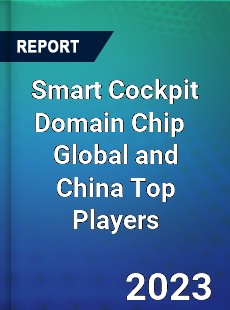 Smart Cockpit Domain Chip Global and China Top Players Market