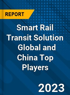 Smart Rail Transit Solution Global and China Top Players Market