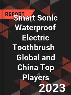 Smart Sonic Waterproof Electric Toothbrush Global and China Top Players Market