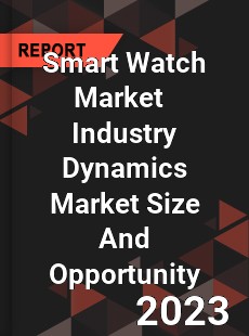 Smart Watch Market Industry Dynamics Market Size And Opportunity