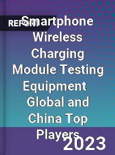 Smartphone Wireless Charging Module Testing Equipment Global and China Top Players Market