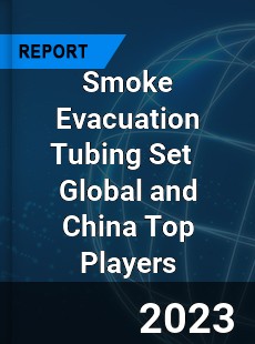 Smoke Evacuation Tubing Set Global and China Top Players Market