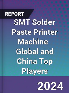 SMT Solder Paste Printer Machine Global and China Top Players Market