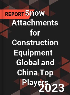 Snow Attachments for Construction Equipment Global and China Top Players Market