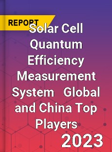 Solar Cell Quantum Efficiency Measurement System Global and China Top Players Market