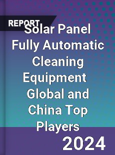 Solar Panel Fully Automatic Cleaning Equipment Global and China Top Players Market