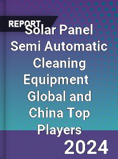 Solar Panel Semi Automatic Cleaning Equipment Global and China Top Players Market