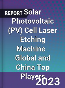 Solar Photovoltaic Cell Laser Etching Machine Global and China Top Players Market