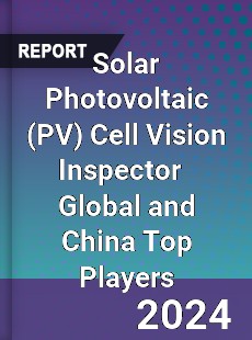 Solar Photovoltaic Cell Vision Inspector Global and China Top Players Market