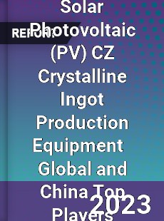 Solar Photovoltaic CZ Crystalline Ingot Production Equipment Global and China Top Players Market