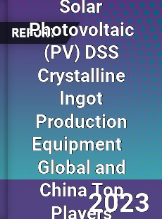 Solar Photovoltaic DSS Crystalline Ingot Production Equipment Global and China Top Players Market