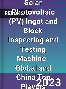 Solar Photovoltaic Ingot and Block Inspecting and Testing Machine Global and China Top Players Market