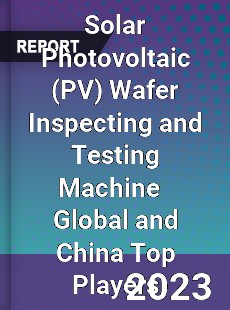 Solar Photovoltaic Wafer Inspecting and Testing Machine Global and China Top Players Market