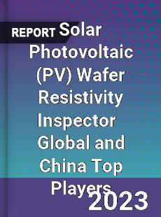 Solar Photovoltaic Wafer Resistivity Inspector Global and China Top Players Market