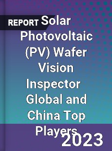 Solar Photovoltaic Wafer Vision Inspector Global and China Top Players Market