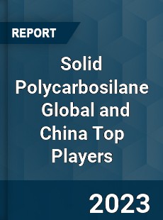 Solid Polycarbosilane Global and China Top Players Market
