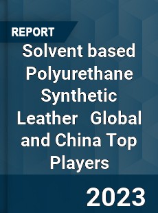 Solvent based Polyurethane Synthetic Leather Global and China Top Players Market