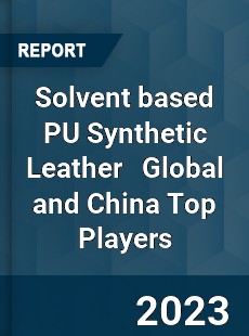 Solvent based PU Synthetic Leather Global and China Top Players Market