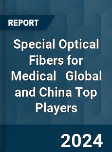 Special Optical Fibers for Medical Global and China Top Players Market