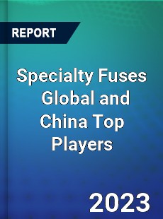 Specialty Fuses Global and China Top Players Market