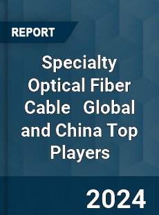 Specialty Optical Fiber Cable Global and China Top Players Market