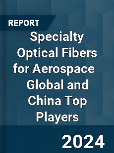 Specialty Optical Fibers for Aerospace Global and China Top Players Market