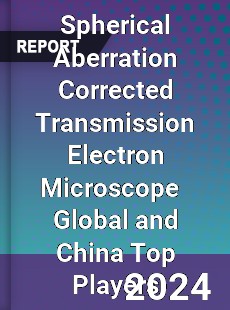 Spherical Aberration Corrected Transmission Electron Microscope Global and China Top Players Market