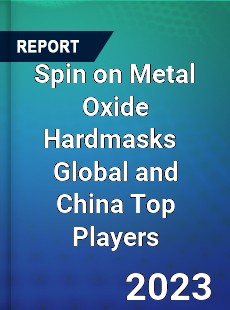 Spin on Metal Oxide Hardmasks Global and China Top Players Market