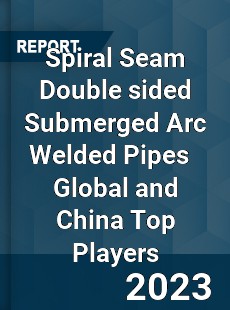 Spiral Seam Double sided Submerged Arc Welded Pipes Global and China Top Players Market