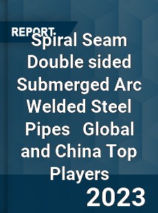 Spiral Seam Double sided Submerged Arc Welded Steel Pipes Global and China Top Players Market