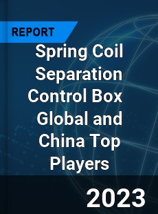 Spring Coil Separation Control Box Global and China Top Players Market