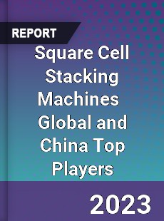 Square Cell Stacking Machines Global and China Top Players Market