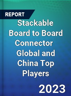 Stackable Board to Board Connector Global and China Top Players Market