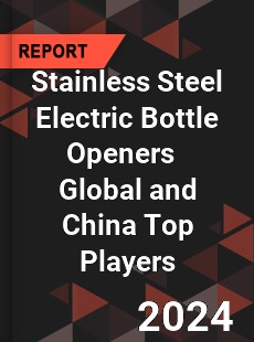 Stainless Steel Electric Bottle Openers Global and China Top Players Market