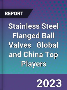 Stainless Steel Flanged Ball Valves Global and China Top Players Market