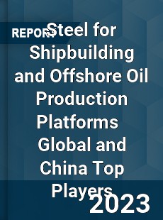 Steel for Shipbuilding and Offshore Oil Production Platforms Global and China Top Players Market