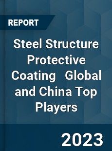 Steel Structure Protective Coating Global and China Top Players Market