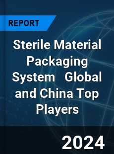 Sterile Material Packaging System Global and China Top Players Market