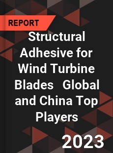 Structural Adhesive for Wind Turbine Blades Global and China Top Players Market