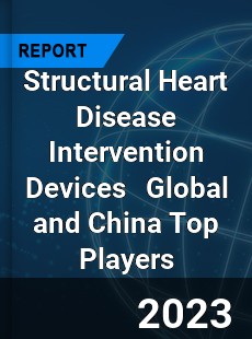 Structural Heart Disease Intervention Devices Global and China Top Players Market