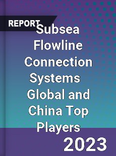 Subsea Flowline Connection Systems Global and China Top Players Market