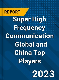 Super High Frequency Communication Global and China Top Players Market